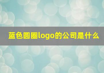 蓝色圆圈logo的公司是什么