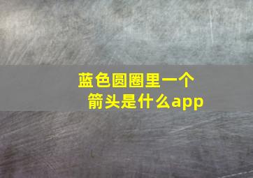 蓝色圆圈里一个箭头是什么app