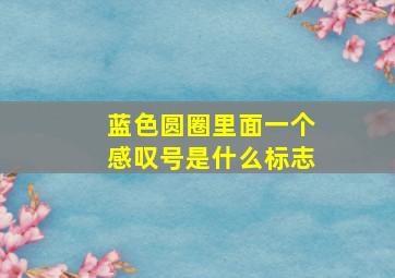 蓝色圆圈里面一个感叹号是什么标志