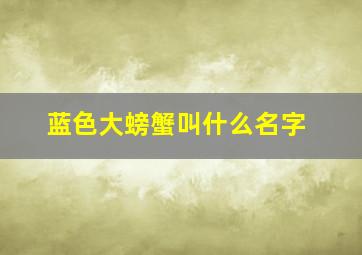 蓝色大螃蟹叫什么名字