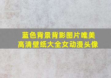 蓝色背景背影图片唯美高清壁纸大全女动漫头像