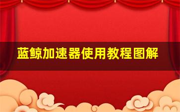 蓝鲸加速器使用教程图解