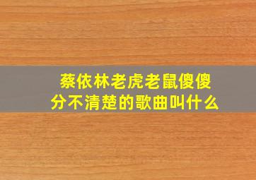 蔡依林老虎老鼠傻傻分不清楚的歌曲叫什么