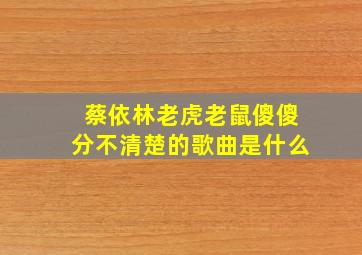 蔡依林老虎老鼠傻傻分不清楚的歌曲是什么