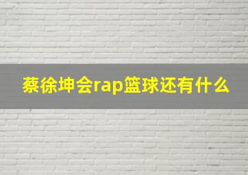 蔡徐坤会rap篮球还有什么