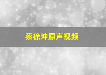 蔡徐坤原声视频