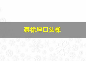 蔡徐坤口头禅