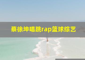 蔡徐坤唱跳rap篮球综艺