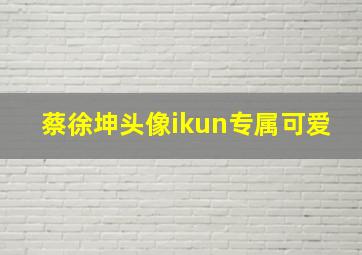 蔡徐坤头像ikun专属可爱