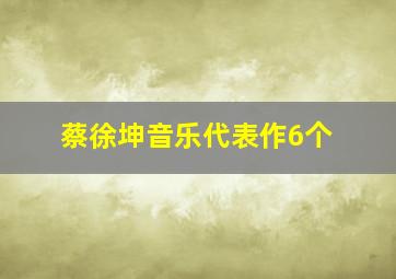 蔡徐坤音乐代表作6个