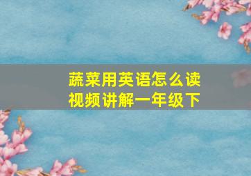 蔬菜用英语怎么读视频讲解一年级下