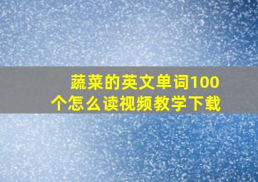 蔬菜的英文单词100个怎么读视频教学下载