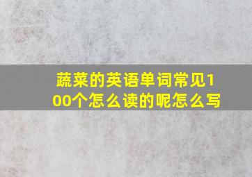 蔬菜的英语单词常见100个怎么读的呢怎么写