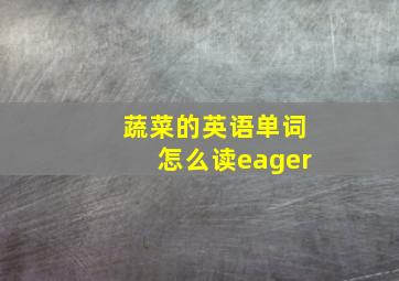 蔬菜的英语单词怎么读eager