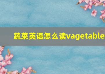 蔬菜英语怎么读vagetable