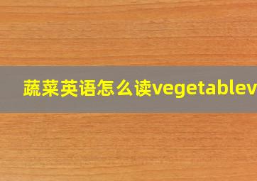 蔬菜英语怎么读vegetablevan