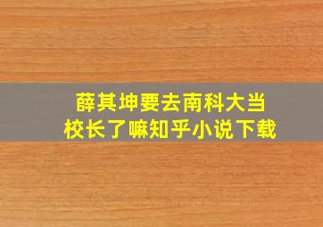 薛其坤要去南科大当校长了嘛知乎小说下载