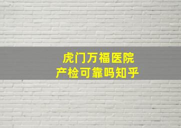 虎门万福医院产检可靠吗知乎