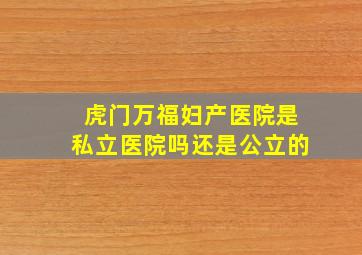 虎门万福妇产医院是私立医院吗还是公立的