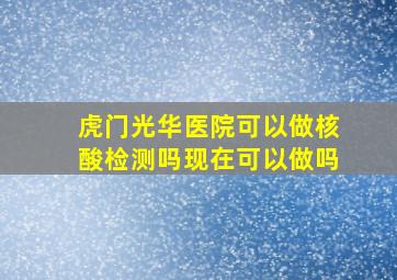 虎门光华医院可以做核酸检测吗现在可以做吗