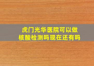 虎门光华医院可以做核酸检测吗现在还有吗