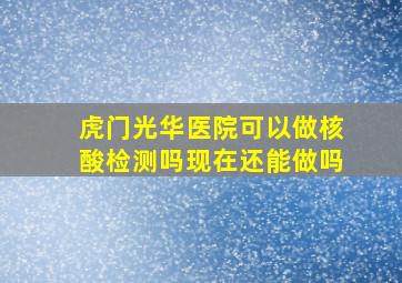 虎门光华医院可以做核酸检测吗现在还能做吗