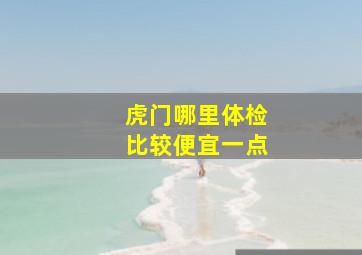 虎门哪里体检比较便宜一点