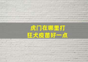 虎门在哪里打狂犬疫苗好一点