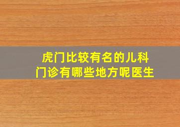 虎门比较有名的儿科门诊有哪些地方呢医生