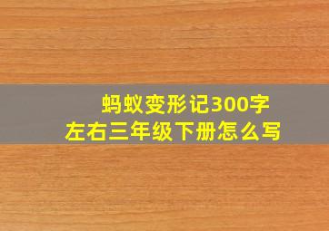 蚂蚁变形记300字左右三年级下册怎么写