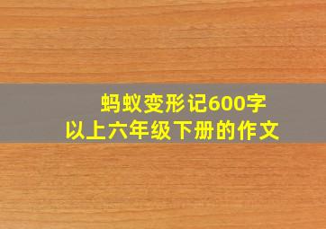 蚂蚁变形记600字以上六年级下册的作文