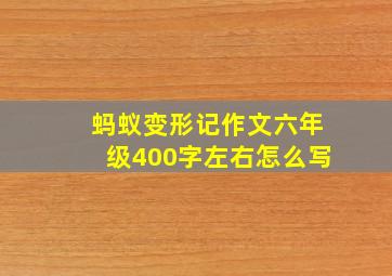 蚂蚁变形记作文六年级400字左右怎么写