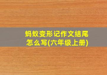 蚂蚁变形记作文结尾怎么写(六年级上册)