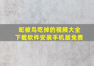 蛇被鸟吃掉的视频大全下载软件安装手机版免费