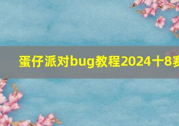 蛋仔派对bug教程2024十8赛