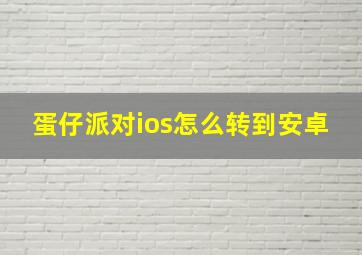 蛋仔派对ios怎么转到安卓