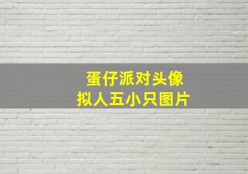 蛋仔派对头像拟人五小只图片