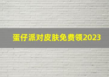 蛋仔派对皮肤免费领2023