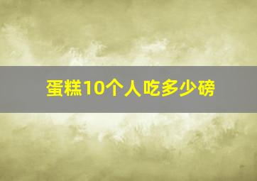 蛋糕10个人吃多少磅