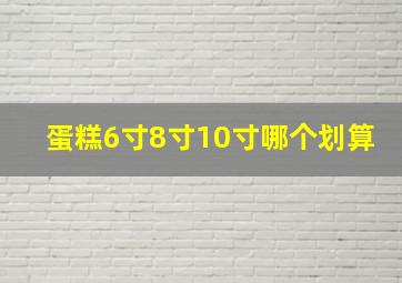 蛋糕6寸8寸10寸哪个划算