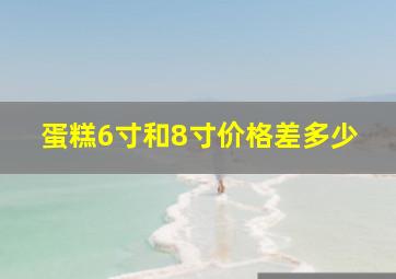 蛋糕6寸和8寸价格差多少