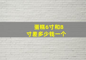 蛋糕6寸和8寸差多少钱一个