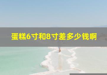 蛋糕6寸和8寸差多少钱啊