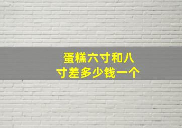 蛋糕六寸和八寸差多少钱一个