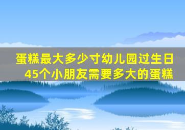 蛋糕最大多少寸幼儿园过生日45个小朋友需要多大的蛋糕