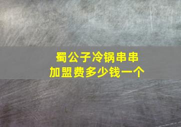 蜀公子冷锅串串加盟费多少钱一个