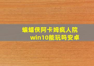 蝙蝠侠阿卡姆疯人院win10能玩吗安卓