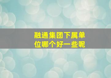 融通集团下属单位哪个好一些呢