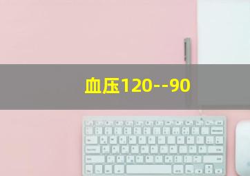 血压120--90