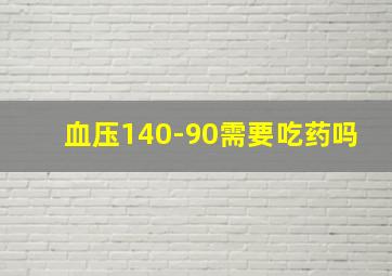 血压140-90需要吃药吗